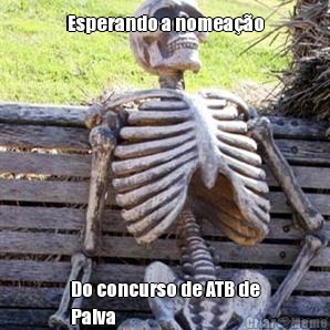 Esperando a nomea��o Do concurso de ATB de
Paiva