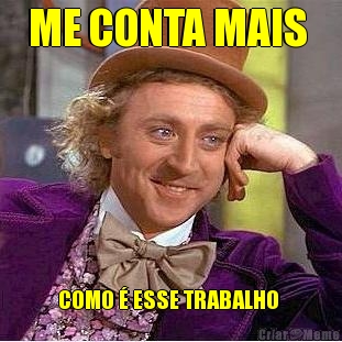 ME CONTA MAIS  COMO � ESSE TRABALHO 