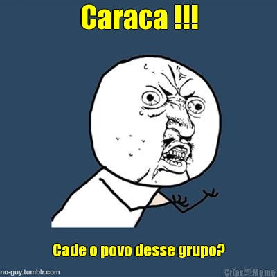 Caraca !!! Cade o povo desse grupo?
