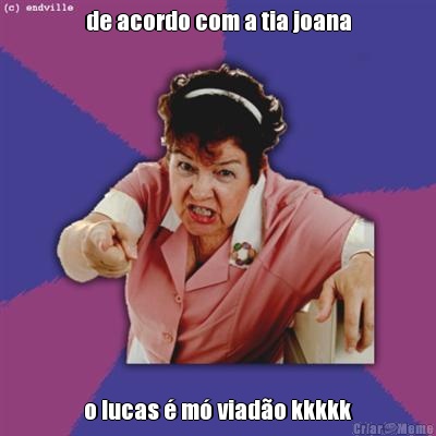 de acordo com a tia joana o lucas � m� viad�o kkkkk