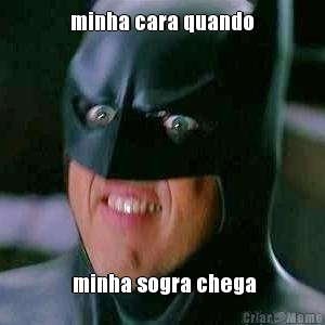 minha cara quando  minha sogra chega