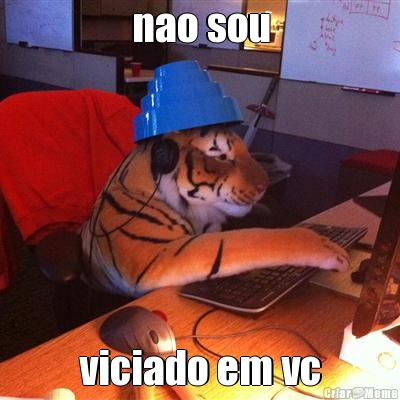 nao sou viciado em vc