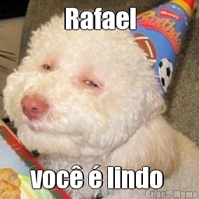 Rafael voc� � lindo 