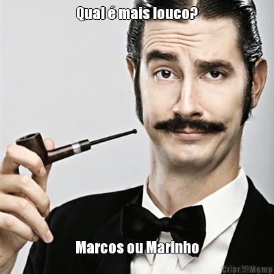 Qual � mais louco? Marcos ou Marinho