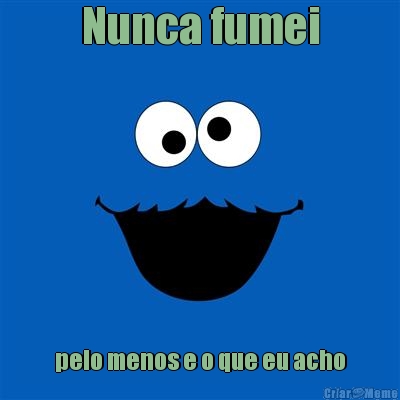 Nunca fumei pelo menos e o que eu acho
