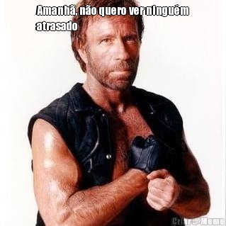 Amanh�, n�o quero ver ningu�m
atrasado 