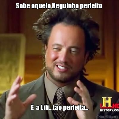 Sabe aquela Neguinha perfeita  �  a Lili... t�o perfeita...