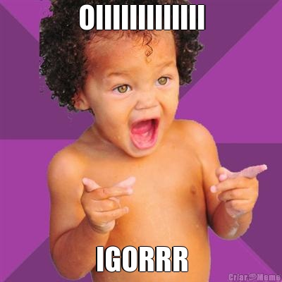 OIIIIIIIIIIIII IGORRR