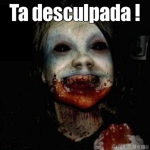 Ta desculpada ! 
