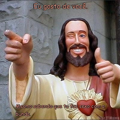 Eu gosto de voc�. Mesmo sabendo que tu faz sexo com a
bunda.