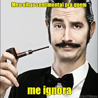 Meu olhar sentimental pra quem me ignora