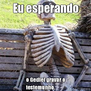 Eu esperando o Gediel gravar o
testemunho.