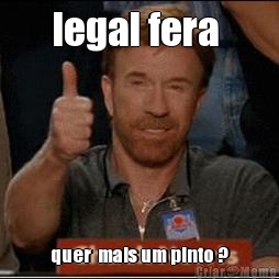 legal fera  quer  mais um pinto ?