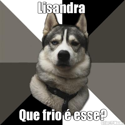 Lisandra  Que frio � esse?