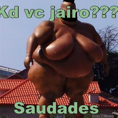 Kd vc jairo???  Saudades 