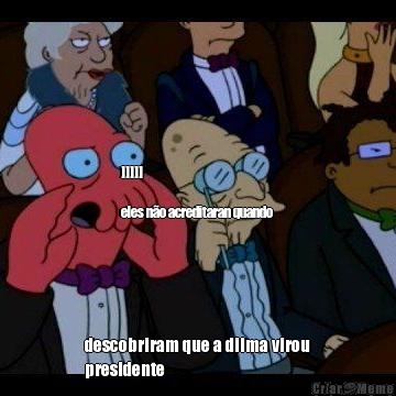 







]]]]]

eles n�o acreditaran quando 
 descobriram que a dilma virou
presidente