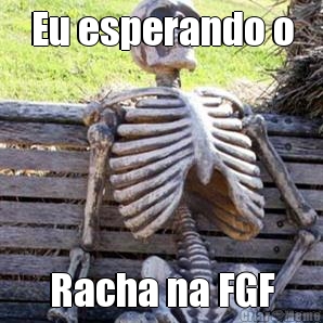 Eu esperando o Racha na FGF