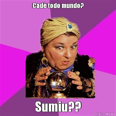 Cad� todo mundo?
 Sumiu??