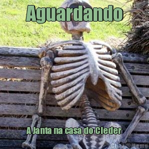Aguardando A Janta na casa do Cleder