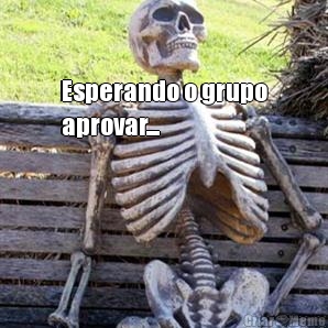 Esperando o grupo
aprovar... 