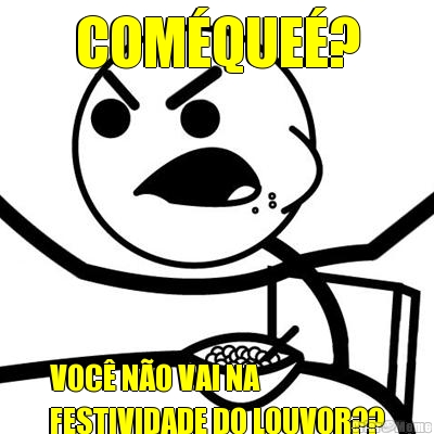 COM�QUE�? VOC� N�O VAI NA
FESTIVIDADE DO LOUVOR??