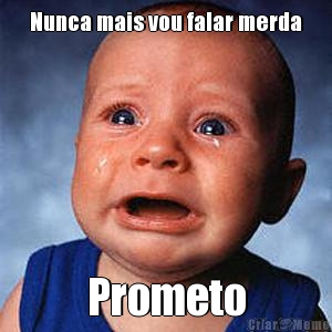 Nunca mais vou falar merda Prometo