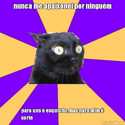 nunca me apaixonei por ningu�m para uns � esquisito, mas para mim �
sorte