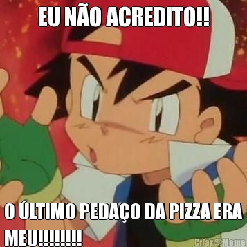 EU N�O ACREDITO!! O �LTIMO PEDA�O DA PIZZA ERA
MEU!!!!!!!!