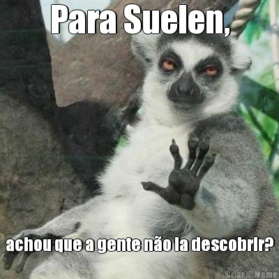 Para Suelen, achou que a gente n�o ia descobrir?