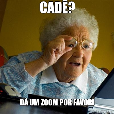 CAD�? D� UM ZOOM POR FAVOR!