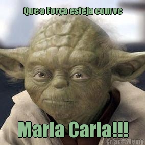 Que a For�a esteja com vc Maria Carla!!!