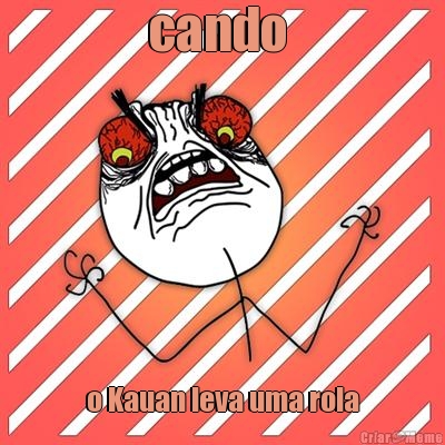 cando  o Kauan leva uma rola