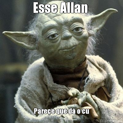 Esse Allan  Pare�e que d� o cu