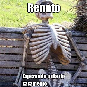 Renato Esperando o dia do
casamento
