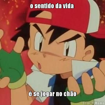 o sentido da vida  � se jogar no ch�o