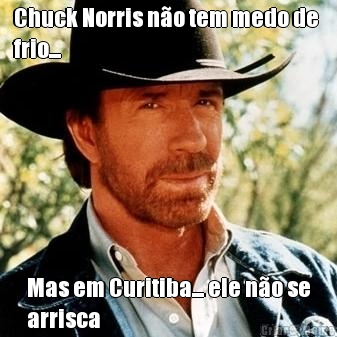 Chuck Norris n�o tem medo de 
frio... Mas em Curitiba... ele n�o se
arrisca