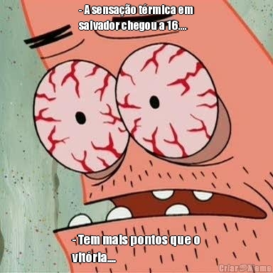 - A sensa��o t�rmica em
salvador chegou a 16.... - Tem mais pontos que o
vit�ria....