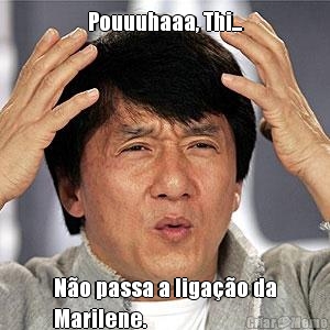 Pouuuhaaa, Thi... N�o passa a liga��o da
Marilene.