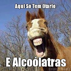 Aqui S� Tem Ot�rio E Alco�latras