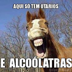 AQUI S� TEM OT�RIOS E  ALCO�LATRAS