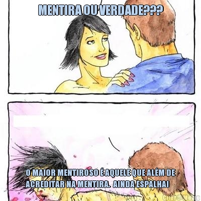 MENTIRA OU VERDADE??? O MAIOR MENTIROSO � AQUELE QUE AL�M DE
ACREDITAR NA MENTIRA.  AINDA ESPALHA!