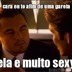 cara eu to afim de uma garota ela e muito sexy
