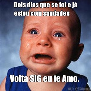 Dois dias que se foi e j�
estou com saudades  Volta SIG eu te Amo. 