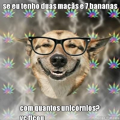se eu tenho duas ma��s e 7 bananas com quantos unic�rnios?
vc ficou