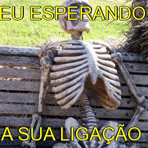 EU ESPERANDO  A SUA LIGA��O 
