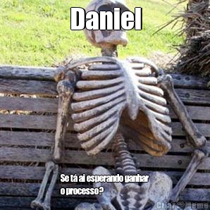 Daniel Se t� ai esperando ganhar
o processo?