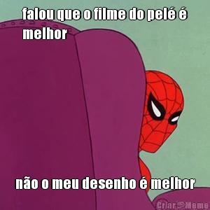 falou que o filme do pel� �
melhor n�o o meu desenho � melhor
