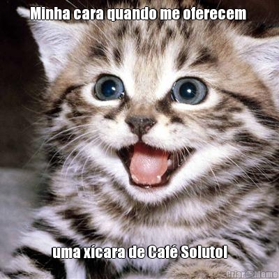 Minha cara quando me oferecem  uma x�cara de Caf� Soluto!