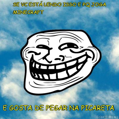 SE VC EST� LENDO ISSO E PQ JOGA
MINECRAFT E GOSTA DE PEGAR NA PICARETA 
