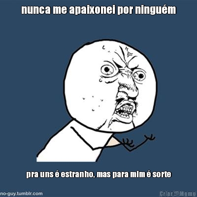nunca me apaixonei por ningu�m pra uns � estranho, mas para mim � sorte